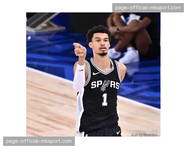 文班亚马因脚踝酸痛进入每日观察名单，马刺冲击附加赛前景蒙尘